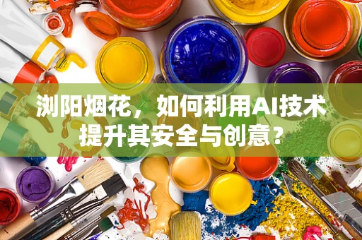 浏阳烟花，如何利用AI技术提升其安全与创意？