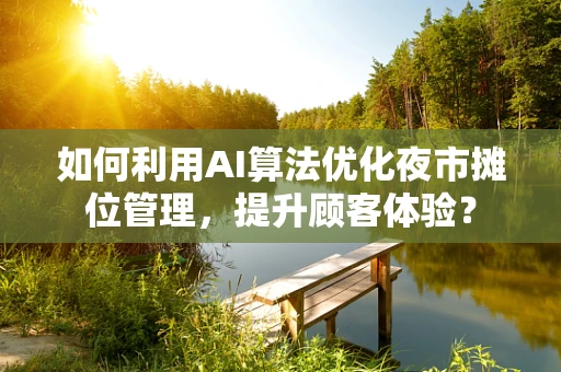 如何利用AI算法优化夜市摊位管理，提升顾客体验？