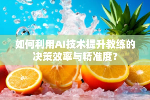 如何利用AI技术提升教练的决策效率与精准度？