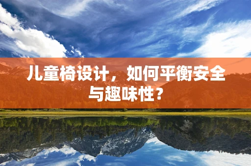 儿童椅设计，如何平衡安全与趣味性？