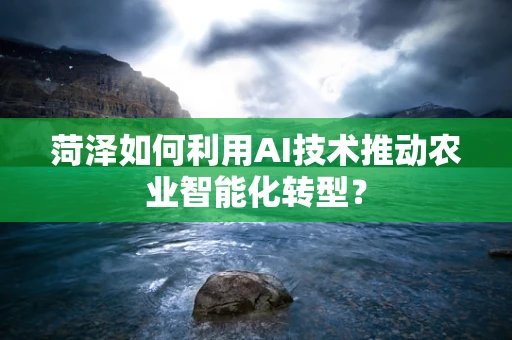 菏泽如何利用AI技术推动农业智能化转型？