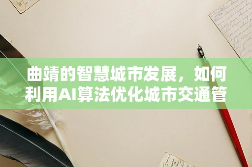 曲靖的智慧城市发展，如何利用AI算法优化城市交通管理？