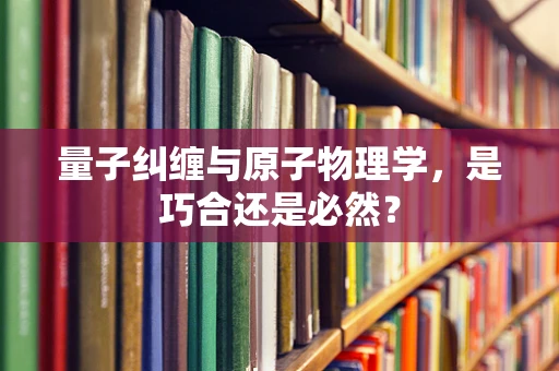 量子纠缠与原子物理学，是巧合还是必然？