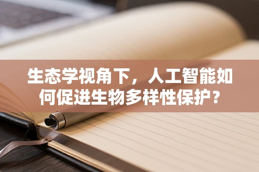 生态学视角下，人工智能如何促进生物多样性保护？