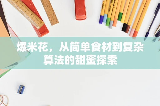 爆米花，从简单食材到复杂算法的甜蜜探索