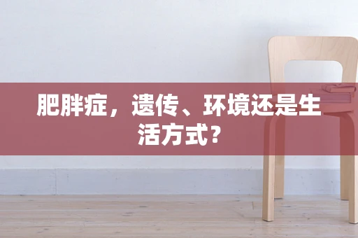 肥胖症，遗传、环境还是生活方式？