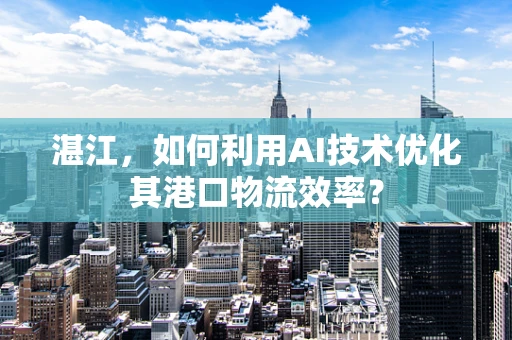 湛江，如何利用AI技术优化其港口物流效率？