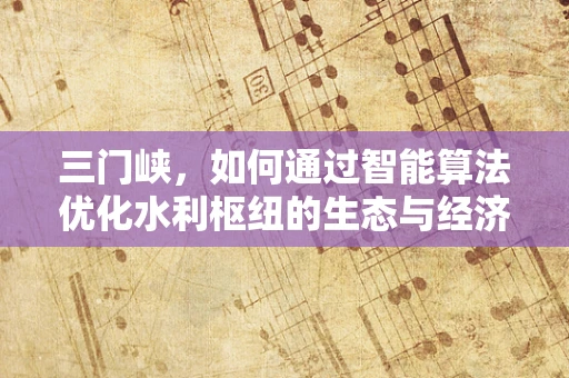 三门峡，如何通过智能算法优化水利枢纽的生态与经济平衡？