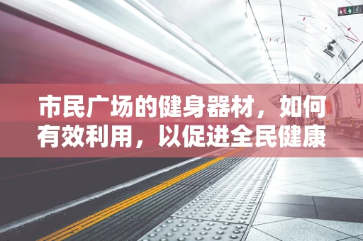 市民广场的健身器材，如何有效利用，以促进全民健康？