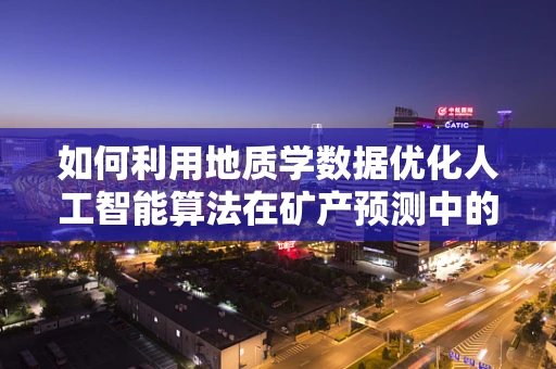 如何利用地质学数据优化人工智能算法在矿产预测中的应用？
