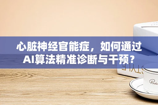 心脏神经官能症，如何通过AI算法精准诊断与干预？
