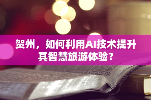 贺州，如何利用AI技术提升其智慧旅游体验？
