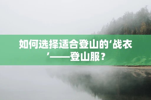 如何选择适合登山的‘战衣’——登山服？