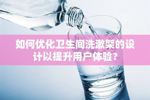如何优化卫生间洗漱架的设计以提升用户体验？