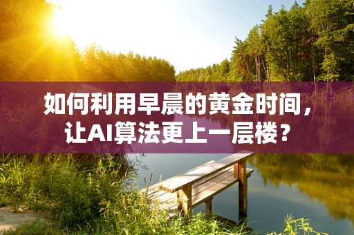 如何利用早晨的黄金时间，让AI算法更上一层楼？