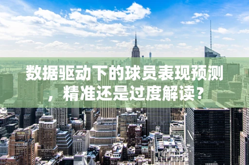 数据驱动下的球员表现预测，精准还是过度解读？