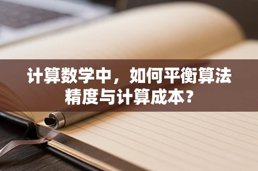 计算数学中，如何平衡算法精度与计算成本？