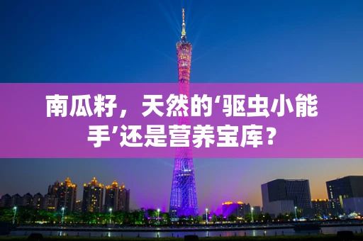 南瓜籽，天然的‘驱虫小能手’还是营养宝库？