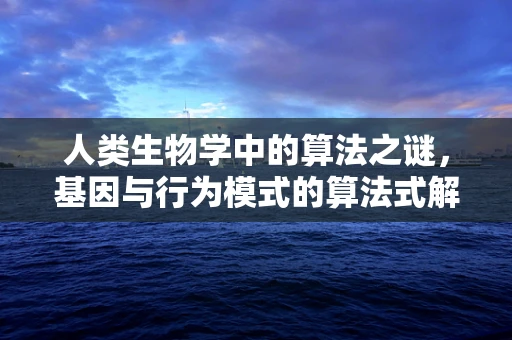 人类生物学中的算法之谜，基因与行为模式的算法式解读