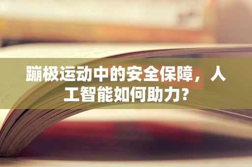 蹦极运动中的安全保障，人工智能如何助力？