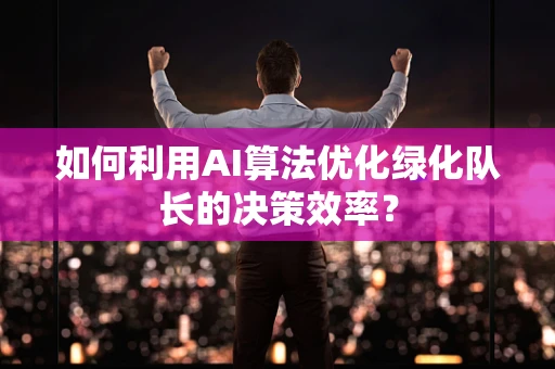 如何利用AI算法优化绿化队长的决策效率？