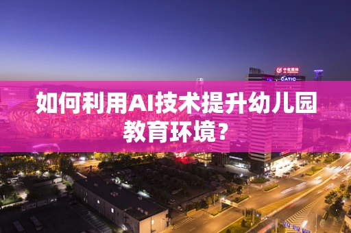 如何利用AI技术提升幼儿园教育环境？