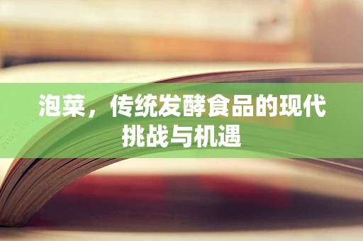 泡菜，传统发酵食品的现代挑战与机遇