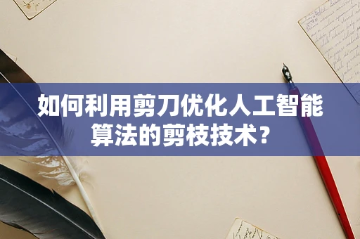 如何利用剪刀优化人工智能算法的剪枝技术？