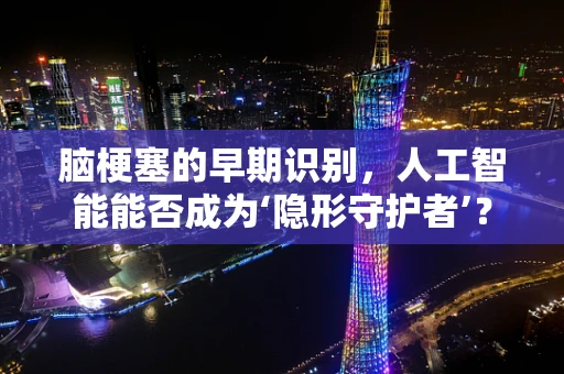 脑梗塞的早期识别，人工智能能否成为‘隐形守护者’？