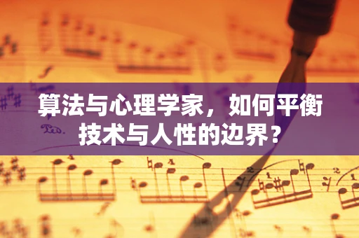 算法与心理学家，如何平衡技术与人性的边界？