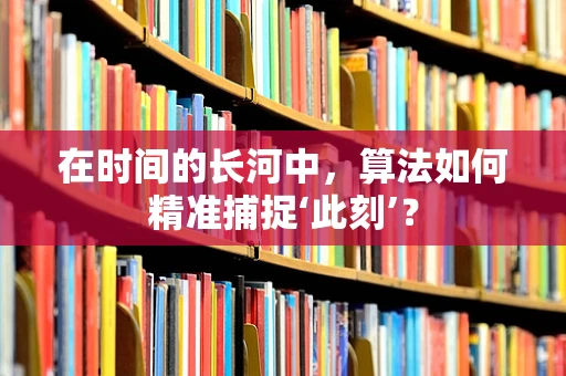 在时间的长河中，算法如何精准捕捉‘此刻’？