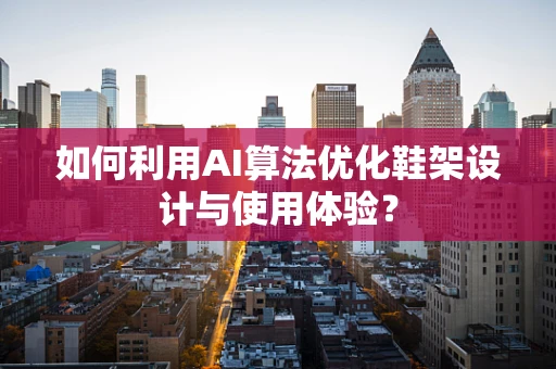 如何利用AI算法优化鞋架设计与使用体验？