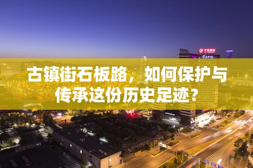古镇街石板路，如何保护与传承这份历史足迹？