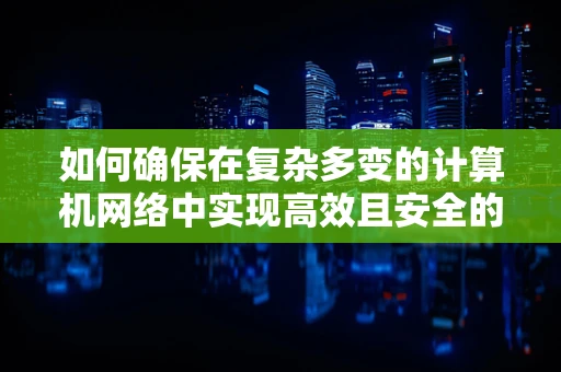 如何确保在复杂多变的计算机网络中实现高效且安全的通信？