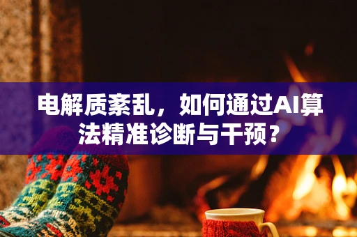 电解质紊乱，如何通过AI算法精准诊断与干预？