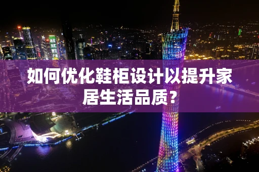 如何优化鞋柜设计以提升家居生活品质？