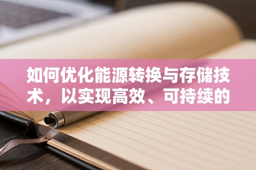 如何优化能源转换与存储技术，以实现高效、可持续的能源利用？