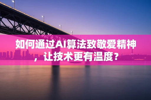 如何通过AI算法致敬爱精神，让技术更有温度？