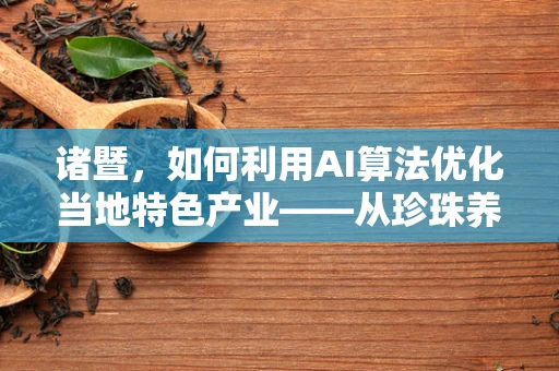 诸暨，如何利用AI算法优化当地特色产业——从珍珠养殖到智慧旅游