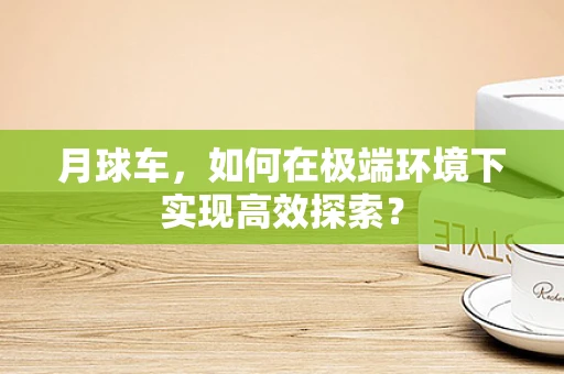 月球车，如何在极端环境下实现高效探索？