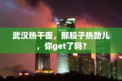 武汉热干面，那股子热劲儿，你get了吗？