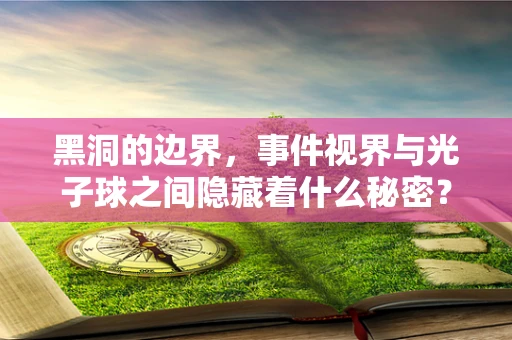 黑洞的边界，事件视界与光子球之间隐藏着什么秘密？