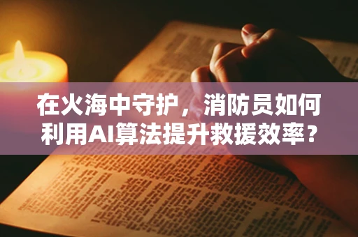 在火海中守护，消防员如何利用AI算法提升救援效率？