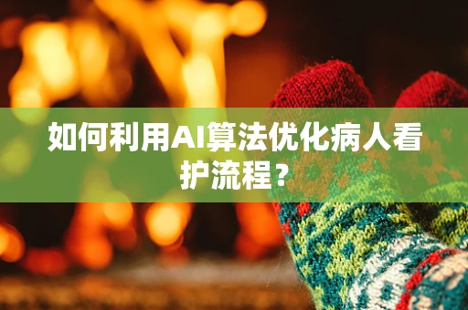 如何利用AI算法优化病人看护流程？