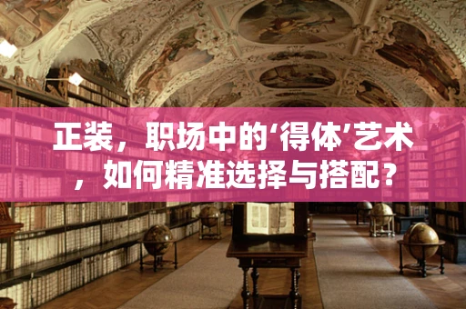 正装，职场中的‘得体’艺术，如何精准选择与搭配？