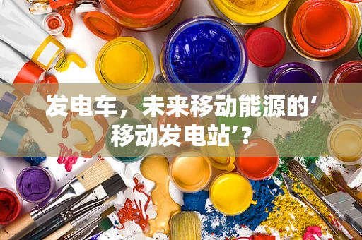 发电车，未来移动能源的‘移动发电站’？