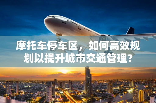 摩托车停车区，如何高效规划以提升城市交通管理？