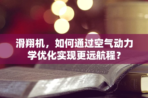 滑翔机，如何通过空气动力学优化实现更远航程？