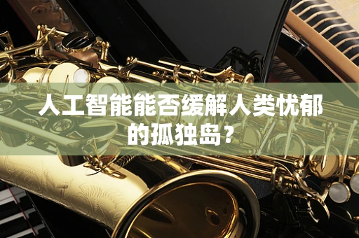 人工智能能否缓解人类忧郁的孤独岛？