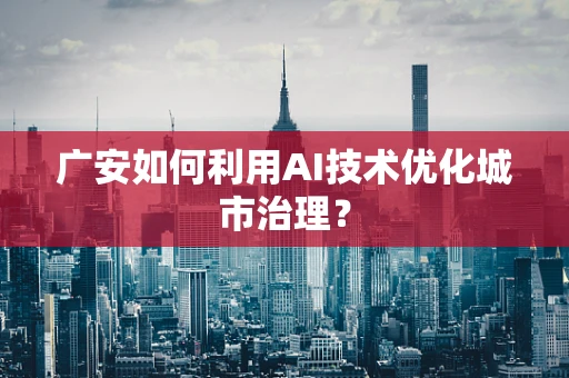 广安如何利用AI技术优化城市治理？